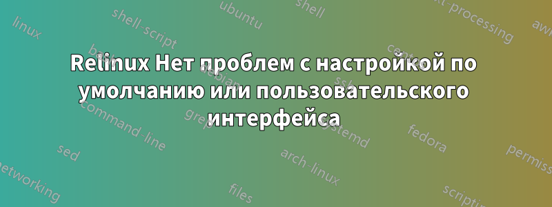 Relinux Нет проблем с настройкой по умолчанию или пользовательского интерфейса