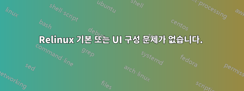 Relinux 기본 또는 UI 구성 문제가 없습니다.