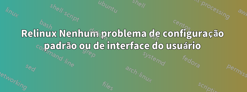 Relinux Nenhum problema de configuração padrão ou de interface do usuário