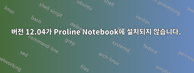 버전 12.04가 Proline Notebook에 설치되지 않습니다.