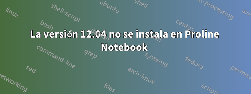 La versión 12.04 no se instala en Proline Notebook
