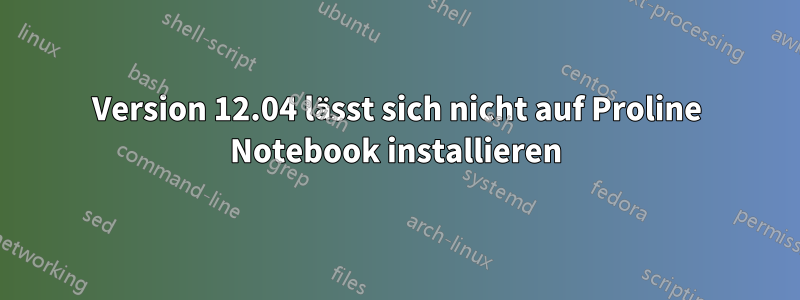 Version 12.04 lässt sich nicht auf Proline Notebook installieren