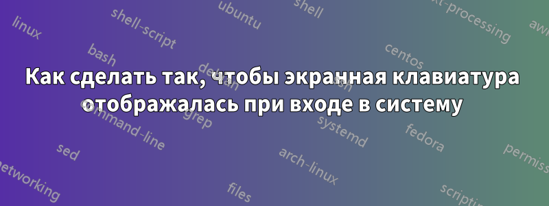Как сделать так, чтобы экранная клавиатура отображалась при входе в систему