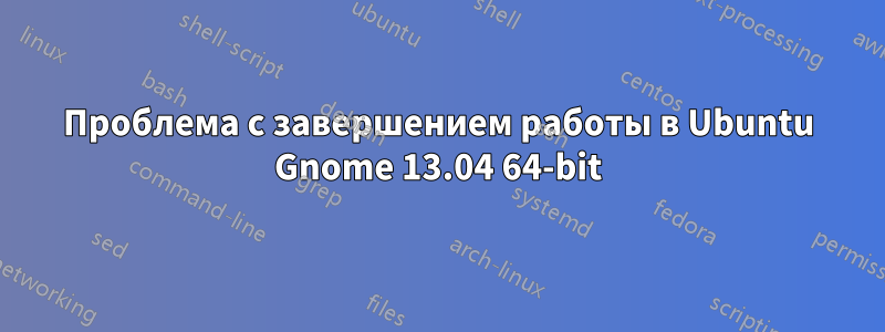 Проблема с завершением работы в Ubuntu Gnome 13.04 64-bit