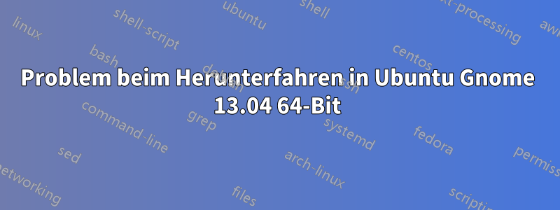 Problem beim Herunterfahren in Ubuntu Gnome 13.04 64-Bit