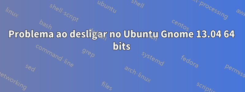 Problema ao desligar no Ubuntu Gnome 13.04 64 bits