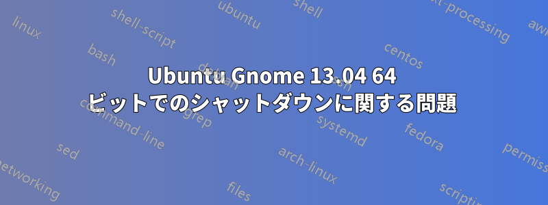 Ubuntu Gnome 13.04 64 ビットでのシャットダウンに関する問題