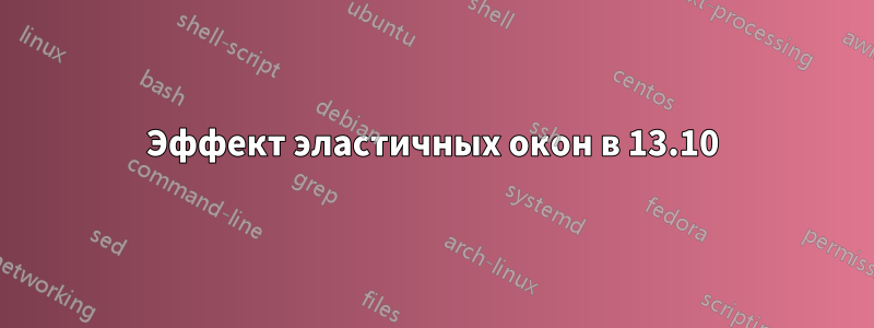 Эффект эластичных окон в 13.10