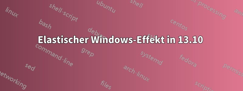 Elastischer Windows-Effekt in 13.10