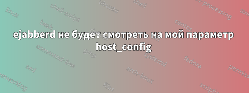 ejabberd не будет смотреть на мой параметр host_config