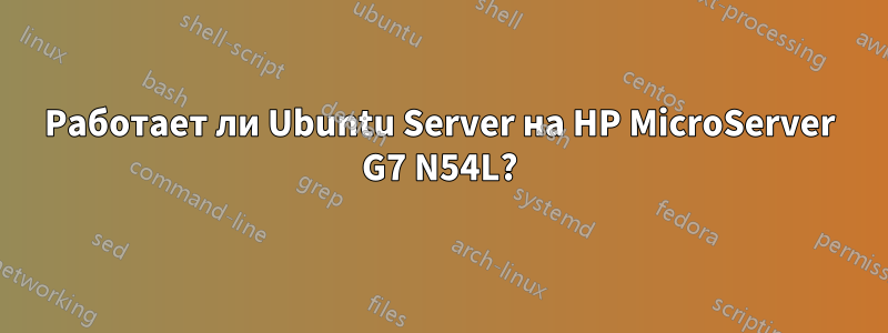 Работает ли Ubuntu Server на HP MicroServer G7 N54L?