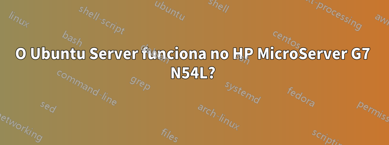 O Ubuntu Server funciona no HP MicroServer G7 N54L?