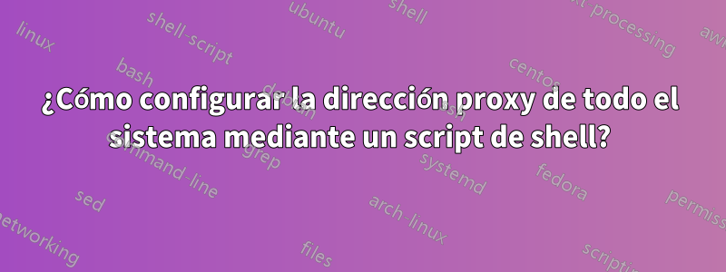 ¿Cómo configurar la dirección proxy de todo el sistema mediante un script de shell?