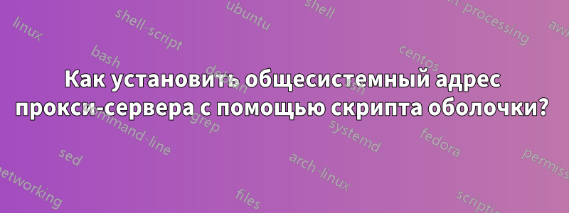 Как установить общесистемный адрес прокси-сервера с помощью скрипта оболочки?