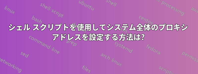 シェル スクリプトを使用してシステム全体のプロキシ アドレスを設定する方法は?