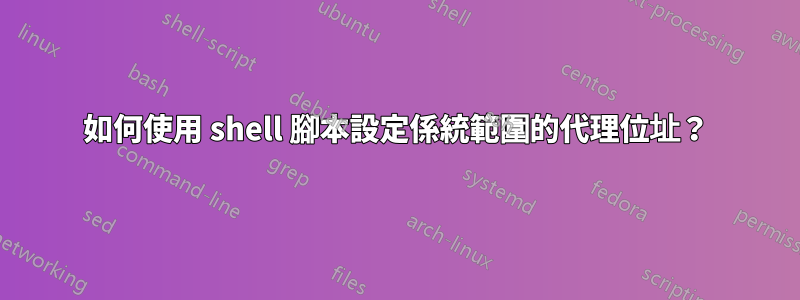 如何使用 shell 腳本設定係統範圍的代理位址？