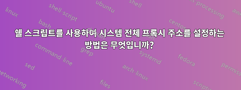 쉘 스크립트를 사용하여 시스템 전체 프록시 주소를 설정하는 방법은 무엇입니까?