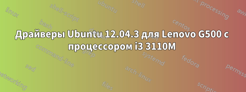 Драйверы Ubuntu 12.04.3 для Lenovo G500 с процессором i3 3110M