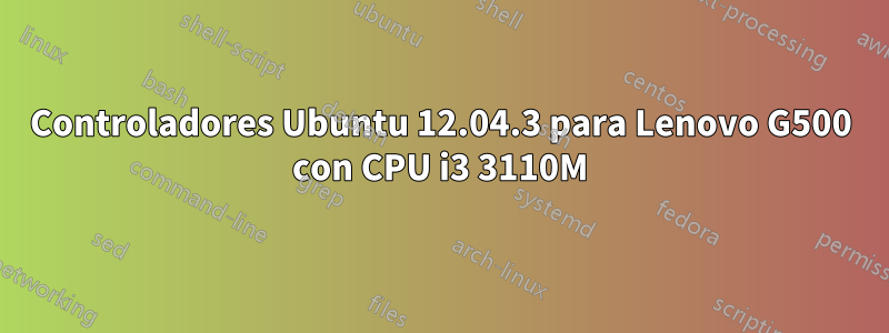 Controladores Ubuntu 12.04.3 para Lenovo G500 con CPU i3 3110M