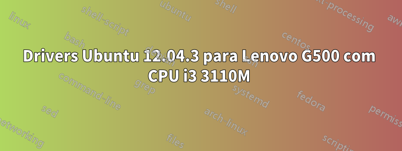 Drivers Ubuntu 12.04.3 para Lenovo G500 com CPU i3 3110M