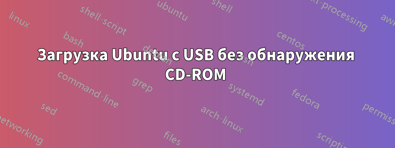 Загрузка Ubuntu с USB без обнаружения CD-ROM