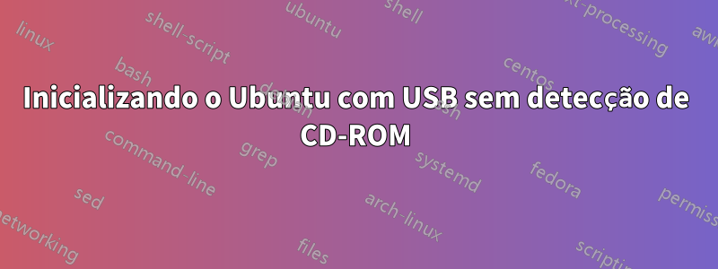 Inicializando o Ubuntu com USB sem detecção de CD-ROM