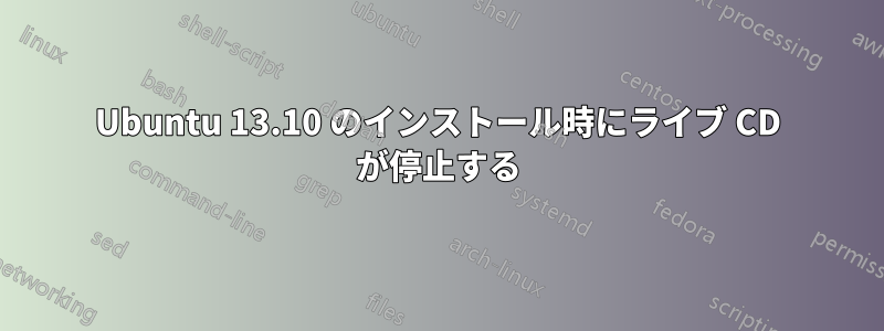 Ubuntu 13.10 のインストール時にライブ CD が停止する