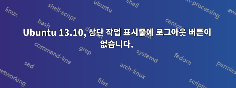 Ubuntu 13.10, 상단 작업 표시줄에 로그아웃 버튼이 없습니다.
