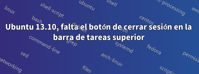 Ubuntu 13.10, falta el botón de cerrar sesión en la barra de tareas superior