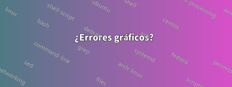 ¿Errores gráficos? 