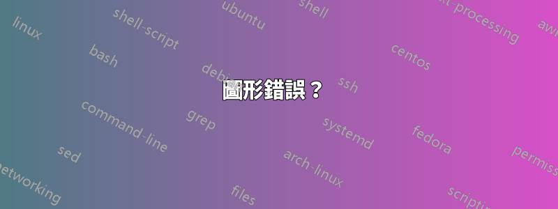 圖形錯誤？ 