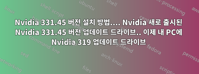 Nvidia 331.45 버전 설치 방법.... Nvidia 새로 출시된 Nvidia 331.45 버전 업데이트 드라이브.. 이제 내 PC에 Nvidia 319 업데이트 드라이브