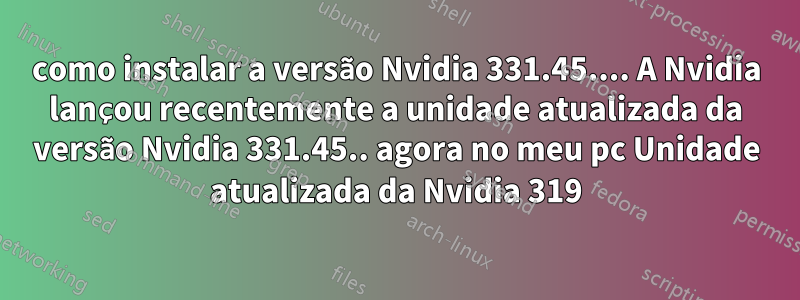 como instalar a versão Nvidia 331.45.... A Nvidia lançou recentemente a unidade atualizada da versão Nvidia 331.45.. agora no meu pc Unidade atualizada da Nvidia 319