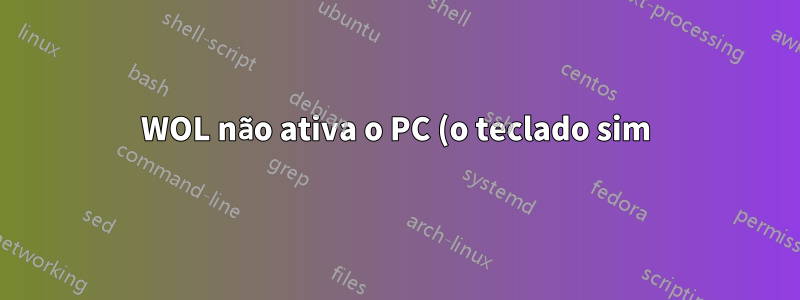 WOL não ativa o PC (o teclado sim). Como consertar?