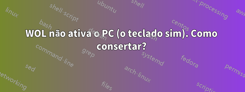 WOL não ativa o PC (o teclado sim). Como consertar?