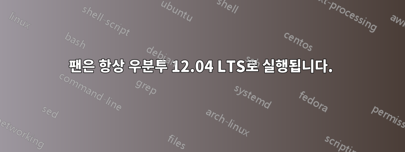 팬은 항상 우분투 12.04 LTS로 실행됩니다.