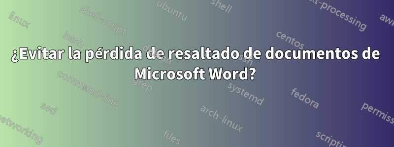 ¿Evitar la pérdida de resaltado de documentos de Microsoft Word?