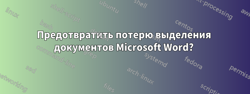Предотвратить потерю выделения документов Microsoft Word?
