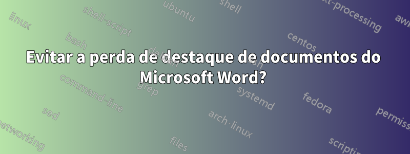Evitar a perda de destaque de documentos do Microsoft Word?