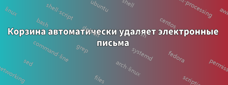 Корзина автоматически удаляет электронные письма