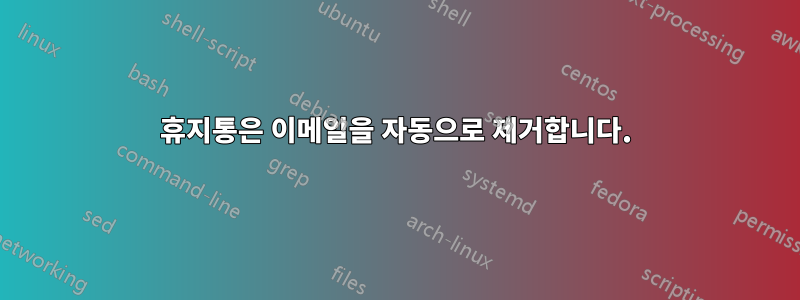 휴지통은 이메일을 자동으로 제거합니다.