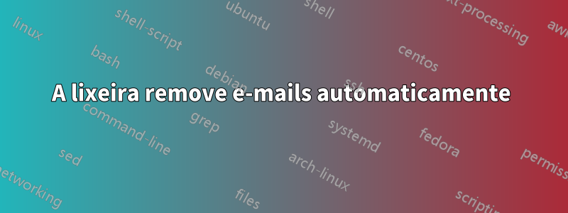 A lixeira remove e-mails automaticamente