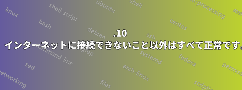 13.10 をインストールしたところ、インターネットに接続できないこと以外はすべて正常です。何かご意見はありますか?