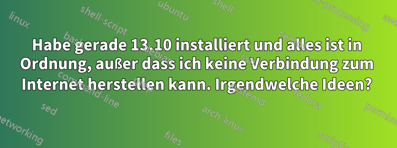 Habe gerade 13.10 installiert und alles ist in Ordnung, außer dass ich keine Verbindung zum Internet herstellen kann. Irgendwelche Ideen?