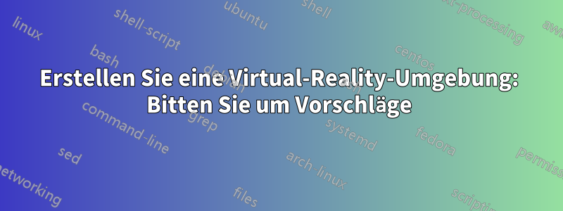 Erstellen Sie eine Virtual-Reality-Umgebung: Bitten Sie um Vorschläge