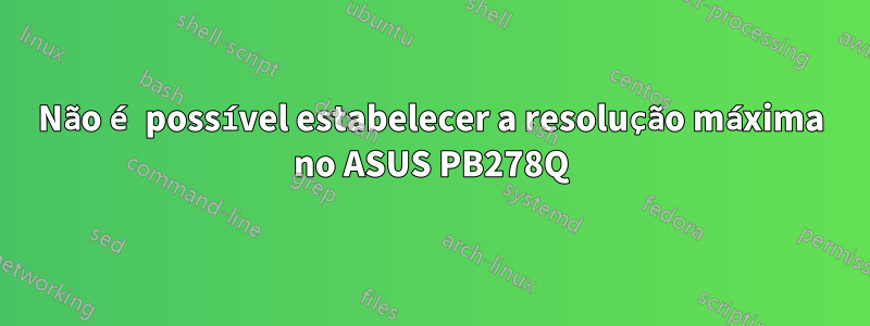 Não é possível estabelecer a resolução máxima no ASUS PB278Q