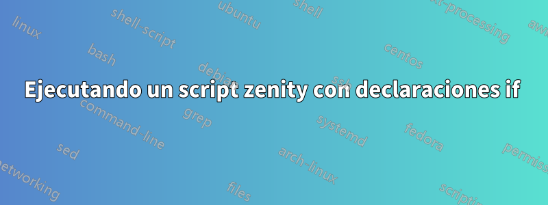 Ejecutando un script zenity con declaraciones if