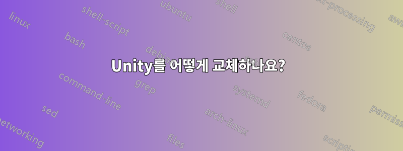 Unity를 어떻게 교체하나요? 