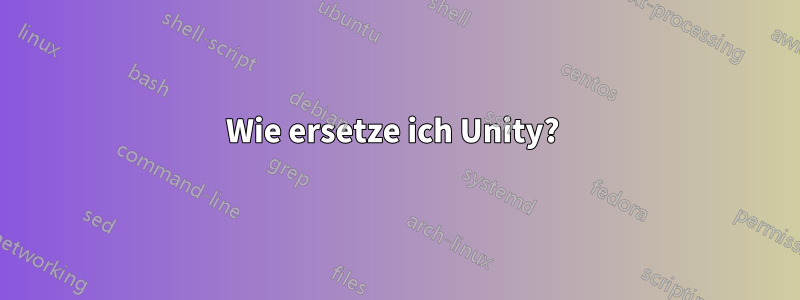 Wie ersetze ich Unity? 