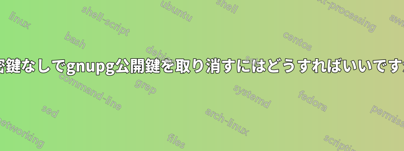 秘密鍵なしでgnupg公開鍵を取り消すにはどうすればいいですか?